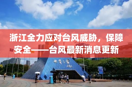 浙江全力应对台风威胁，保障安全——台风最新消息更新