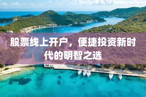 股票线上开户，便捷投资新时代的明智之选