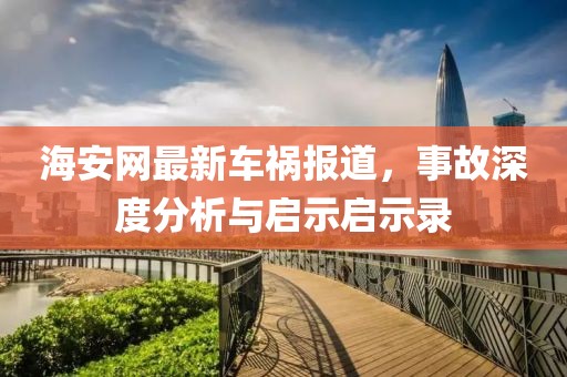 海安网最新车祸报道，事故深度分析与启示启示录