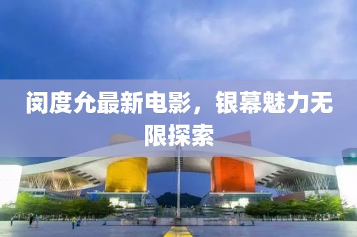 闵度允最新电影，银幕魅力无限探索