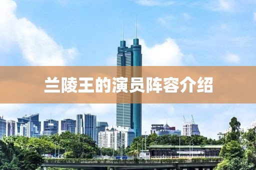 兰陵王的演员阵容介绍