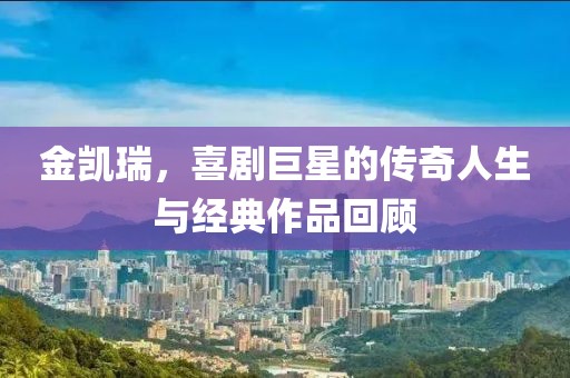 金凯瑞，喜剧巨星的传奇人生与经典作品回顾