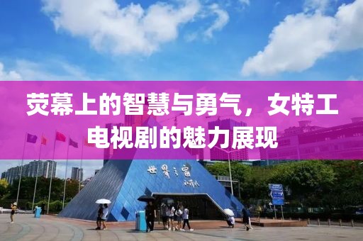 荧幕上的智慧与勇气，女特工电视剧的魅力展现
