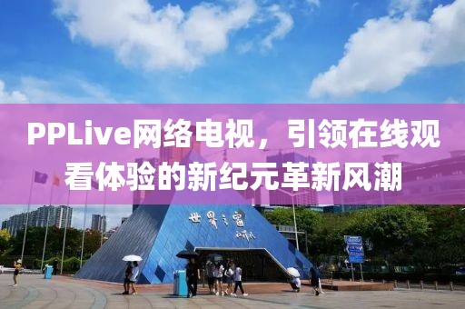 PPLive网络电视，引领在线观看体验的新纪元革新风潮