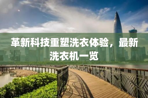 革新科技重塑洗衣体验，最新洗衣机一览