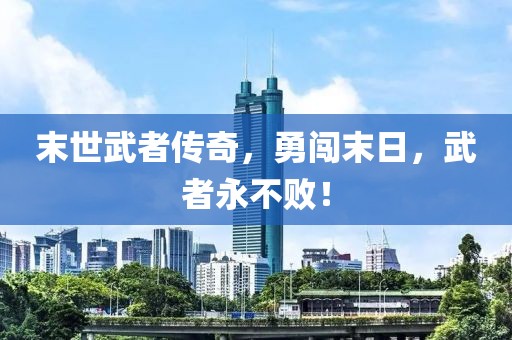 末世武者传奇，勇闯末日，武者永不败！