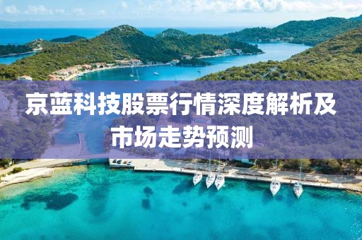 京蓝科技股票行情深度解析及市场走势预测