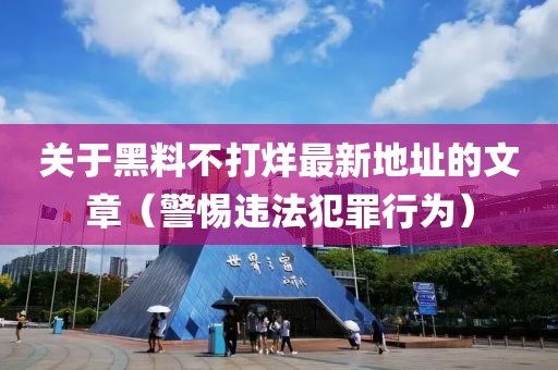 关于黑料不打烊最新地址的文章（警惕违法犯罪行为）