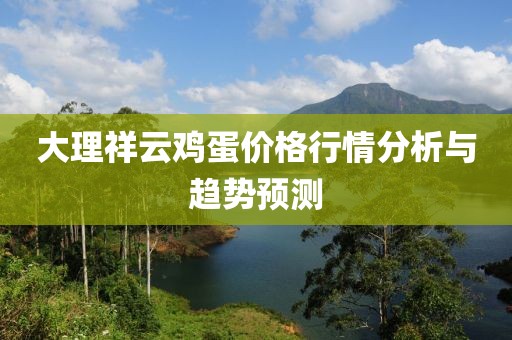 大理祥云鸡蛋价格行情分析与趋势预测