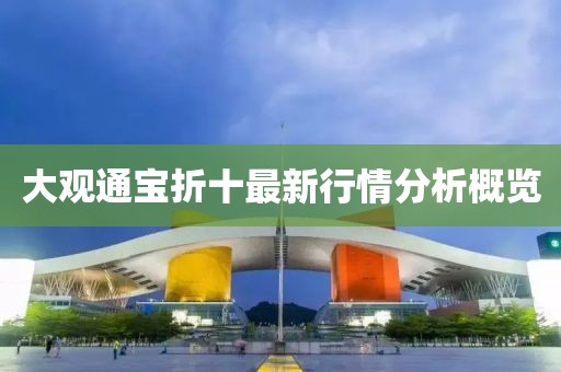 大观通宝折十最新行情分析概览