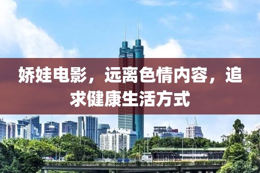 娇娃电影，远离色情内容，追求健康生活方式