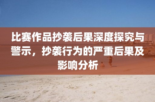 比赛作品抄袭后果深度探究与警示，抄袭行为的严重后果及影响分析