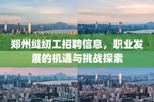 郑州缝纫工招聘信息，职业发展的机遇与挑战探索