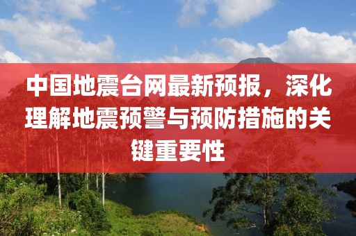 中国地震台网最新预报，深化理解地震预警与预防措施的关键重要性