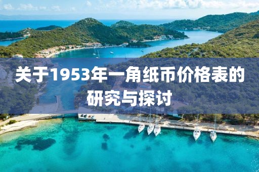 关于1953年一角纸币价格表的研究与探讨