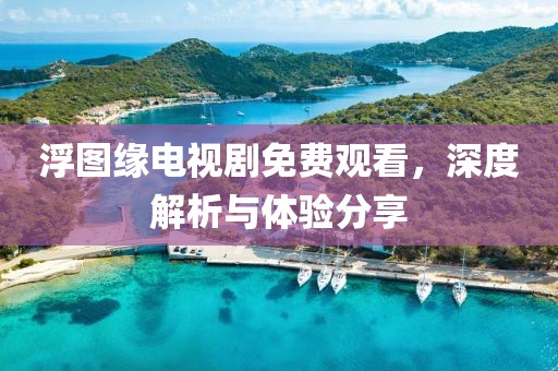 浮图缘电视剧免费观看，深度解析与体验分享