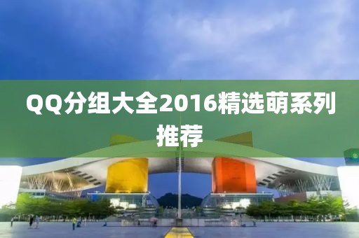 QQ分组大全2016精选萌系列推荐