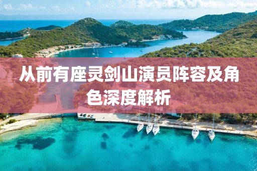 从前有座灵剑山演员阵容及角色深度解析