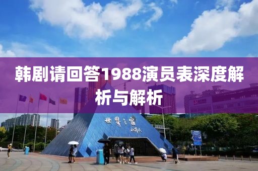 韩剧请回答1988演员表深度解析与解析