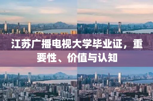 江苏广播电视大学毕业证，重要性、价值与认知