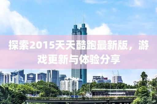 探索2015天天酷跑最新版，游戏更新与体验分享