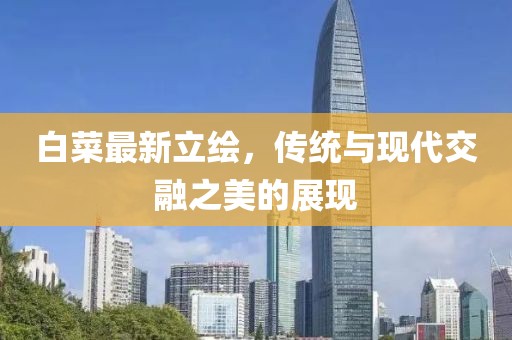 白菜最新立绘，传统与现代交融之美的展现