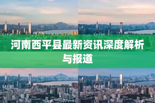 河南西平县最新资讯深度解析与报道