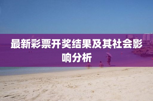 最新彩票开奖结果及其社会影响分析