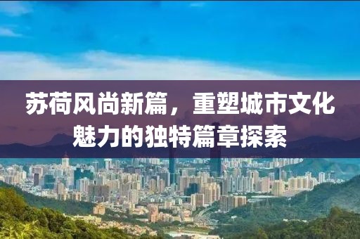 苏荷风尚新篇，重塑城市文化魅力的独特篇章探索