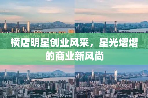 横店明星创业风采，星光熠熠的商业新风尚