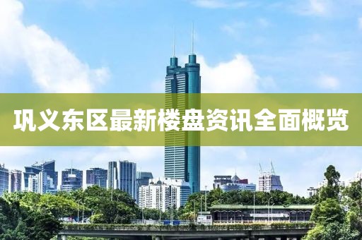 巩义东区最新楼盘资讯全面概览