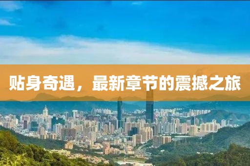 贴身奇遇，最新章节的震撼之旅