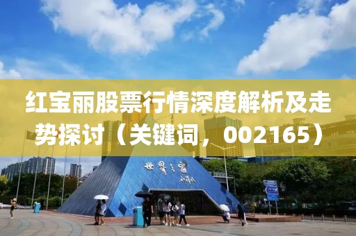 红宝丽股票行情深度解析及走势探讨（关键词，002165）