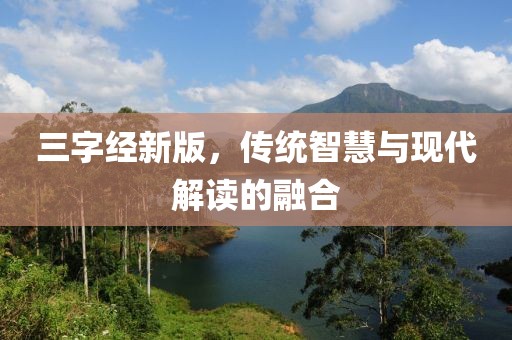三字经新版，传统智慧与现代解读的融合