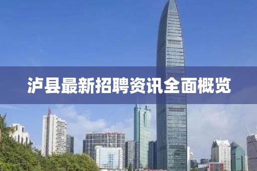 泸县最新招聘资讯全面概览