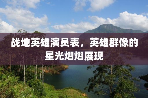 战地英雄演员表，英雄群像的星光熠熠展现