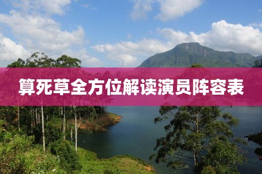 算死草全方位解读演员阵容表