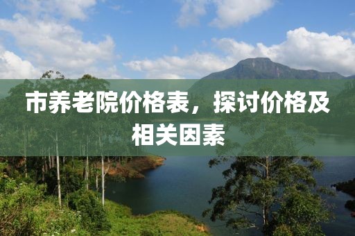 市养老院价格表，探讨价格及相关因素