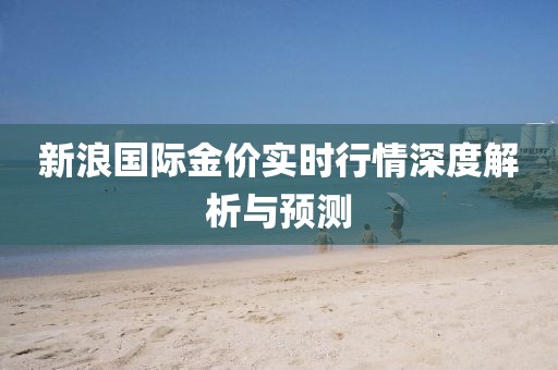 新浪国际金价实时行情深度解析与预测