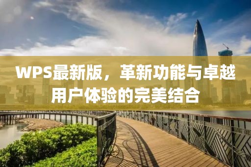 WPS最新版，革新功能与卓越用户体验的完美结合