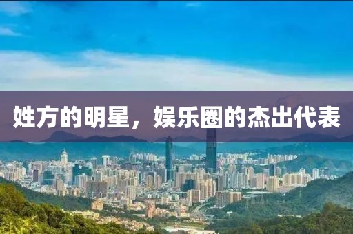 姓方的明星，娱乐圈的杰出代表