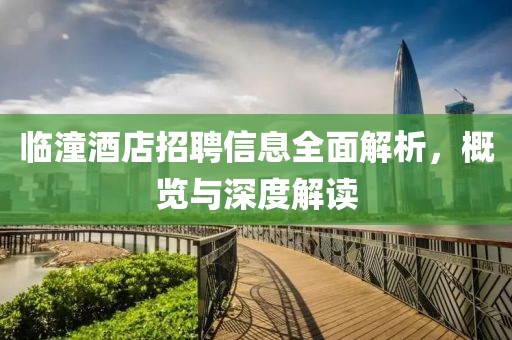 临潼酒店招聘信息全面解析，概览与深度解读