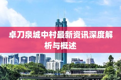卓刀泉城中村最新资讯深度解析与概述