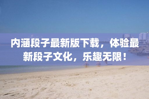 内涵段子最新版下载，体验最新段子文化，乐趣无限！