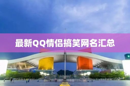 最新QQ情侣搞笑网名汇总