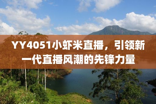 YY4051小虾米直播，引领新一代直播风潮的先锋力量