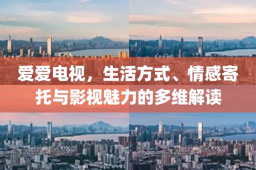 爱爱电视，生活方式、情感寄托与影视魅力的多维解读