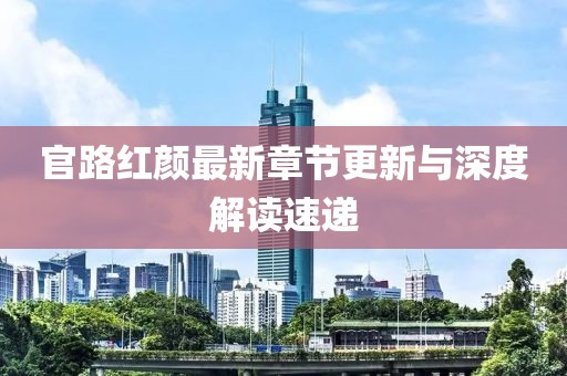 官路红颜最新章节更新与深度解读速递