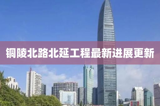 铜陵北路北延工程最新进展更新
