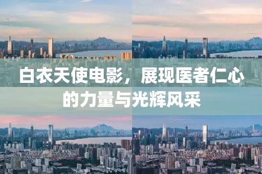 白衣天使电影，展现医者仁心的力量与光辉风采